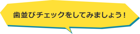 歯並びチェックをしてみましょう！